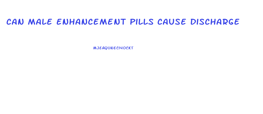 Can Male Enhancement Pills Cause Discharge