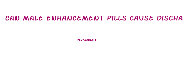 Can Male Enhancement Pills Cause Discharge