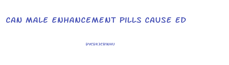 Can Male Enhancement Pills Cause Ed