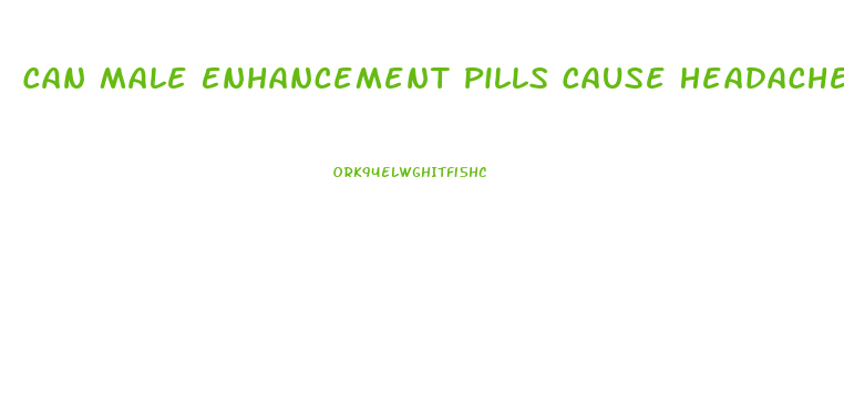 Can Male Enhancement Pills Cause Headaches