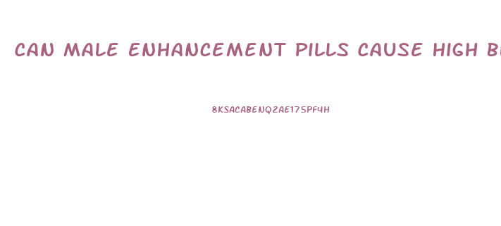 Can Male Enhancement Pills Cause High Blood Pressure