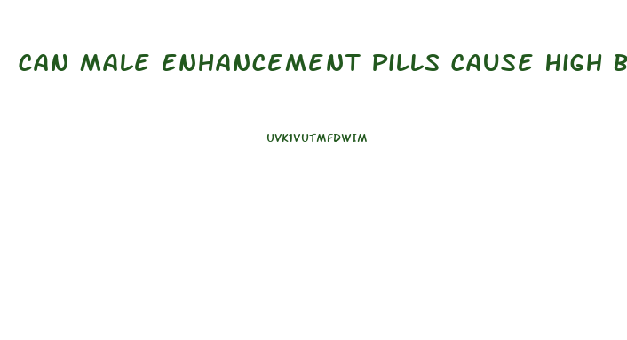 Can Male Enhancement Pills Cause High Blood Pressure