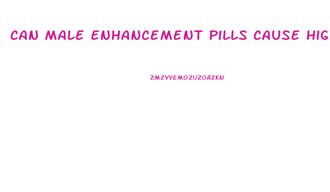 Can Male Enhancement Pills Cause High Blood Pressure