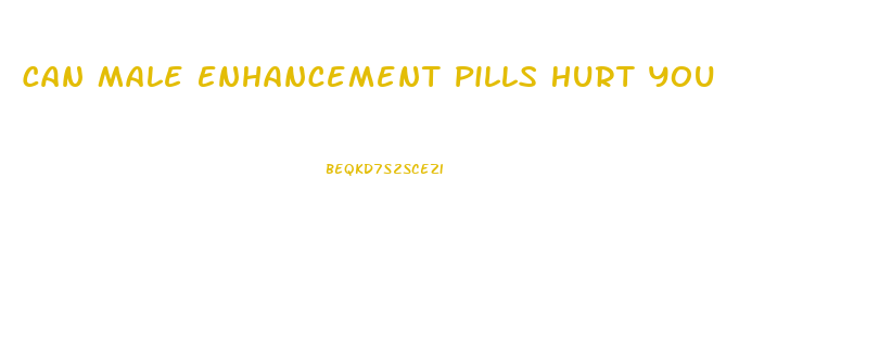 Can Male Enhancement Pills Hurt You