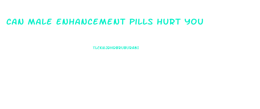 Can Male Enhancement Pills Hurt You