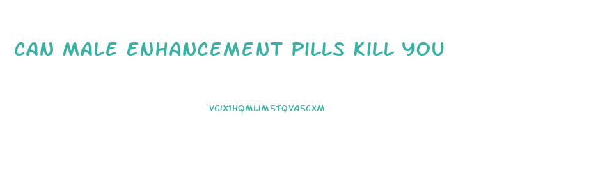 Can Male Enhancement Pills Kill You