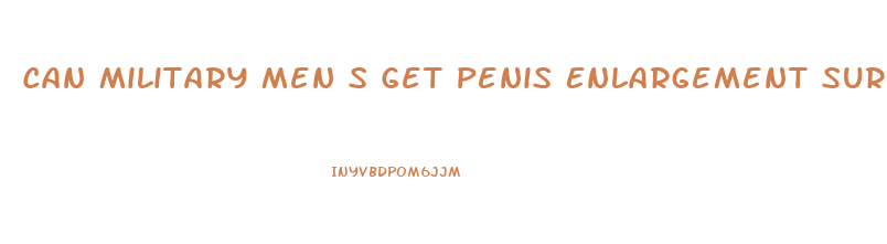 Can Military Men S Get Penis Enlargement Surgery