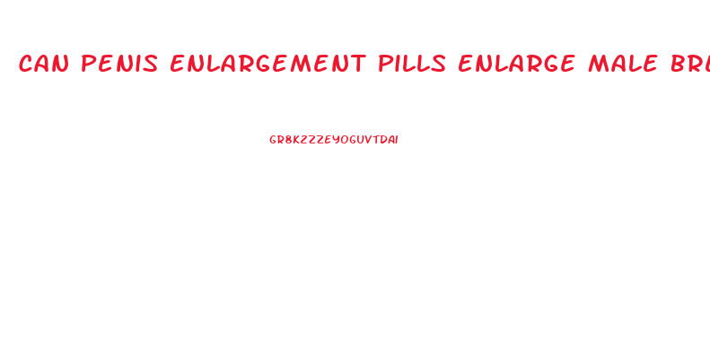 Can Penis Enlargement Pills Enlarge Male Breasts