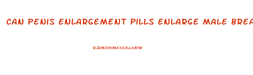Can Penis Enlargement Pills Enlarge Male Breasts