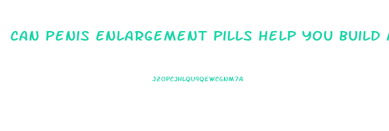 Can Penis Enlargement Pills Help You Build Muscle