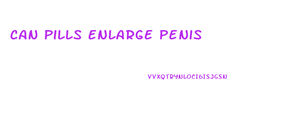 Can Pills Enlarge Penis