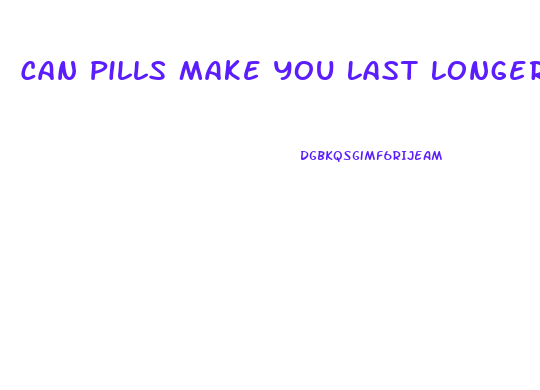 Can Pills Make You Last Longer In Bed