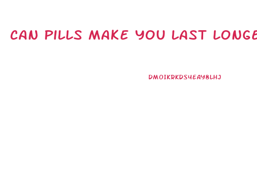 Can Pills Make You Last Longer In Bed