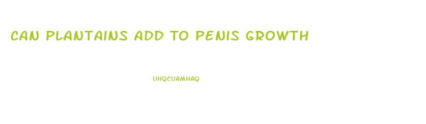 Can Plantains Add To Penis Growth