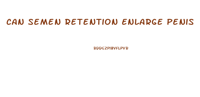 Can Semen Retention Enlarge Penis