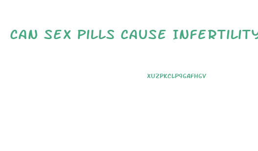 Can Sex Pills Cause Infertility