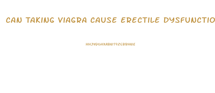 Can Taking Viagra Cause Erectile Dysfunction