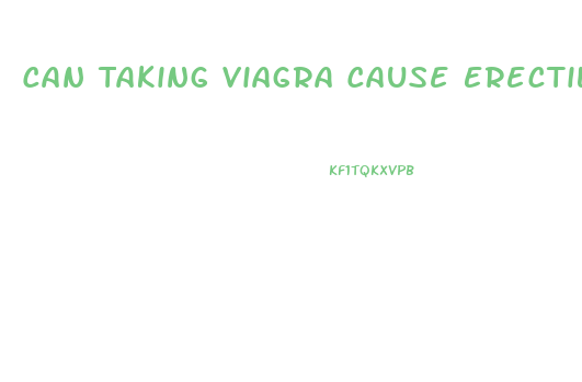 Can Taking Viagra Cause Erectile Dysfunction