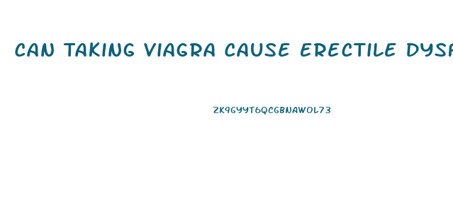 Can Taking Viagra Cause Erectile Dysfunction