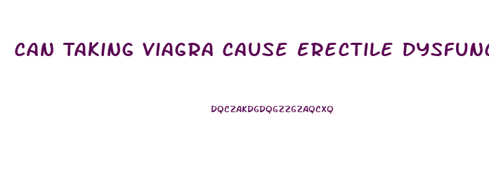 Can Taking Viagra Cause Erectile Dysfunction