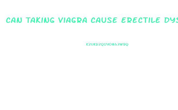 Can Taking Viagra Cause Erectile Dysfunction