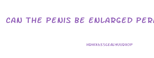 Can The Penis Be Enlarged Permanately