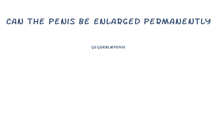 Can The Penis Be Enlarged Permanently