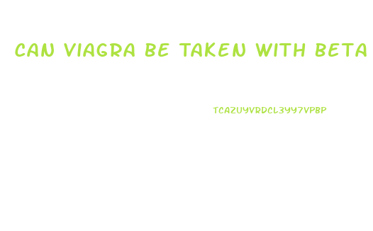 Can Viagra Be Taken With Beta Blockers