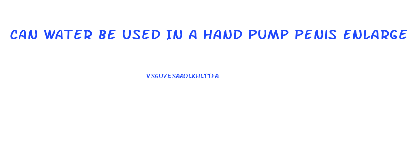 Can Water Be Used In A Hand Pump Penis Enlargement