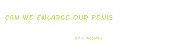 Can We Enlarge Our Penis