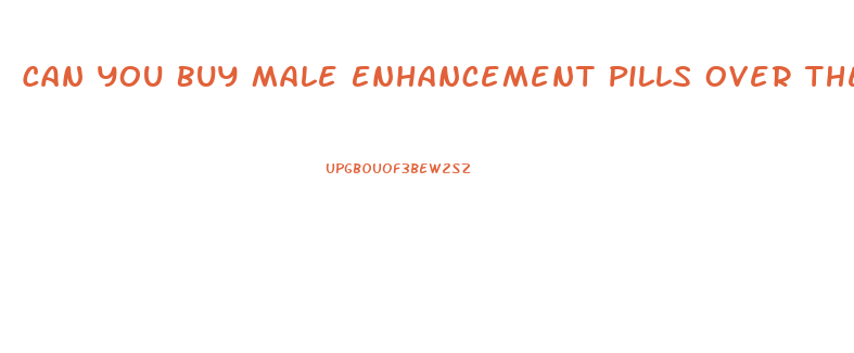 Can You Buy Male Enhancement Pills Over The Counter