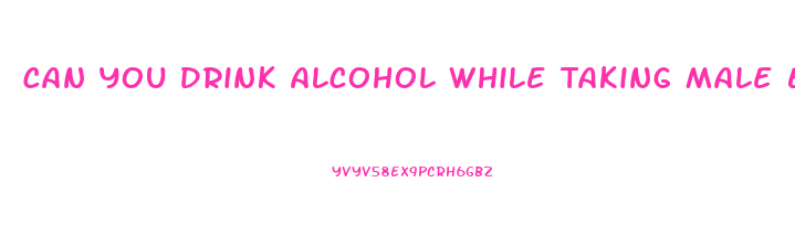 Can You Drink Alcohol While Taking Male Enhancement Pills