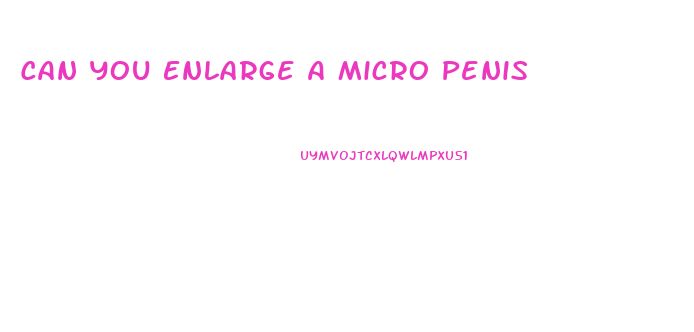 Can You Enlarge A Micro Penis