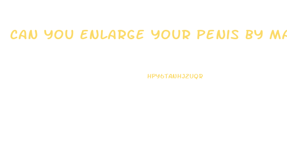 Can You Enlarge Your Penis By Masturbating