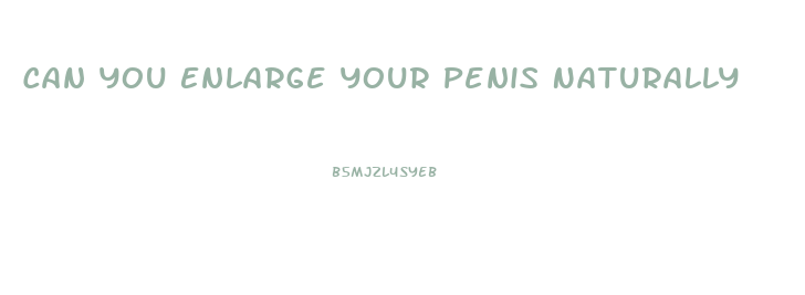 Can You Enlarge Your Penis Naturally