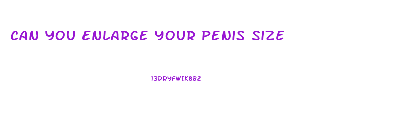 Can You Enlarge Your Penis Size