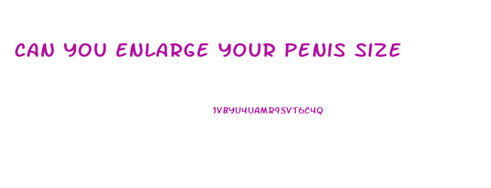 Can You Enlarge Your Penis Size