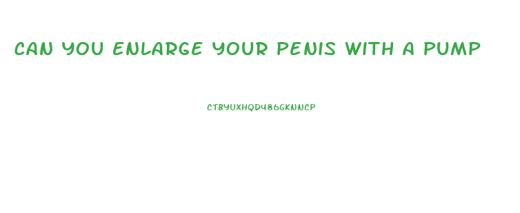 Can You Enlarge Your Penis With A Pump