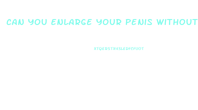 Can You Enlarge Your Penis Without Surgery