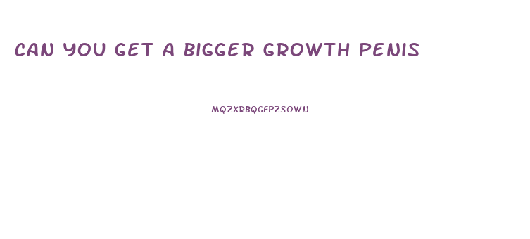 Can You Get A Bigger Growth Penis