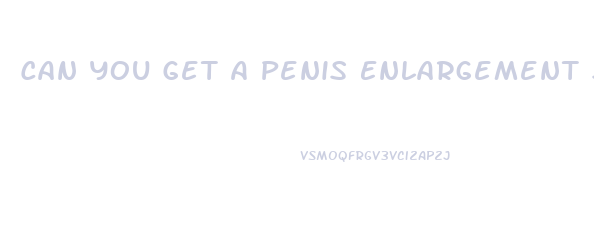 Can You Get A Penis Enlargement Surgery