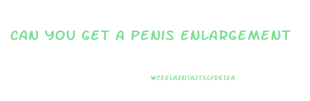 Can You Get A Penis Enlargement