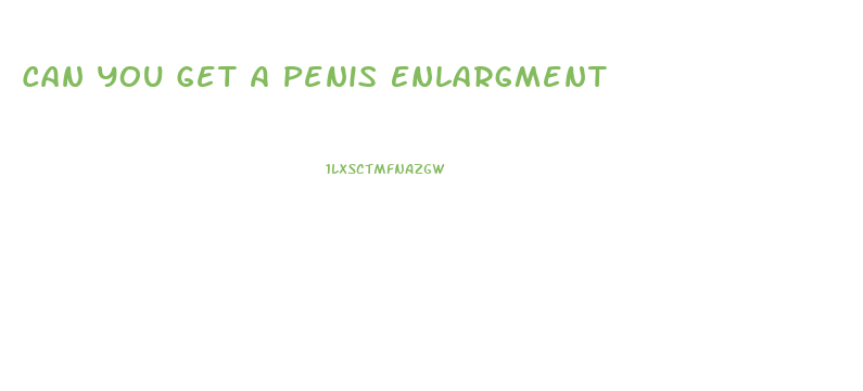 Can You Get A Penis Enlargment