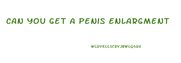 Can You Get A Penis Enlargment