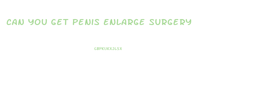 Can You Get Penis Enlarge Surgery