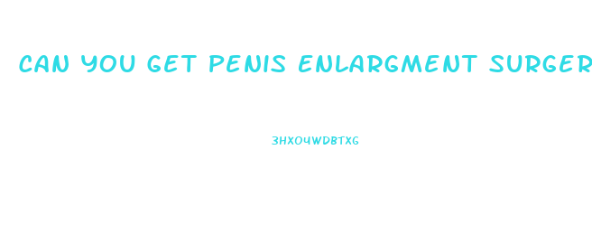 Can You Get Penis Enlargment Surgery