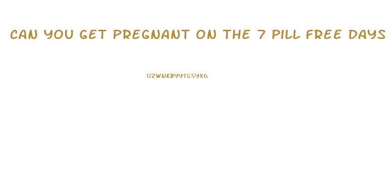 Can You Get Pregnant On The 7 Pill Free Days