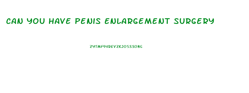 Can You Have Penis Enlargement Surgery