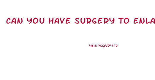 Can You Have Surgery To Enlarge Your Penis