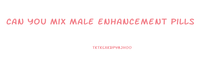 Can You Mix Male Enhancement Pills